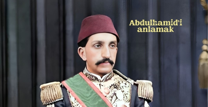 Abdülhamid’i anlamak, her şeyi anlamaktır!