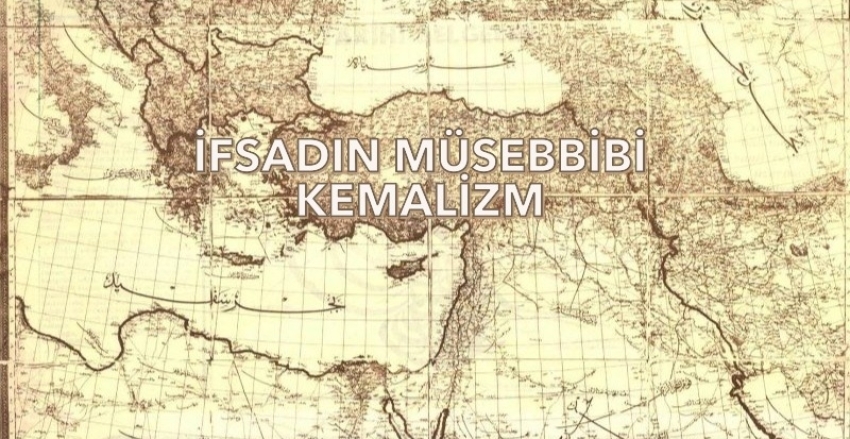 İFSADIN MÜSEBBİBİ: KEMALİZM!