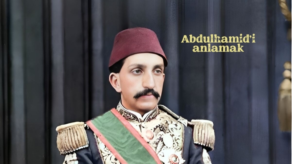 Abdülhamid’i anlamak, her şeyi anlamaktır!